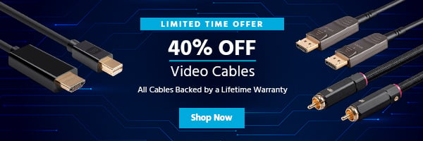 40% off Video Cables Limited Time Offer All Cables Backed by a Lifetime Warranty Shop Now