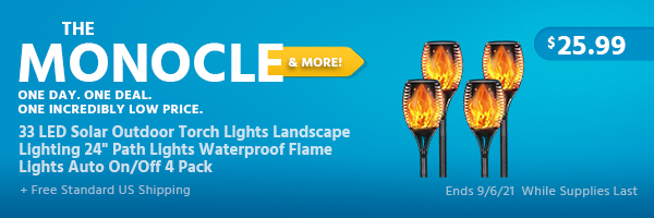 The Monocle. & More One Day. One Deal. 33 LED Solar Outdoor Torch Lights Landscape Lighting 24" Path Lights Waterproof Flame Lights Auto On/Off 4 Pack $25.99 + Free Standard US Shipping Ends 9/6/21 While Supplies Last