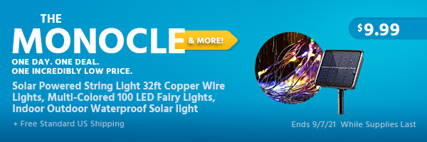 The Monocle. & More One Day. One Deal. Solar Powered String Light 32ft Copper Wire Lights, Multi-Colored 100 LED Fairy Lights, Indoor Outdoor Waterproof Solar light $9.99 + Free Standard US Shipping Ends 9/7/21 While Supplies Last