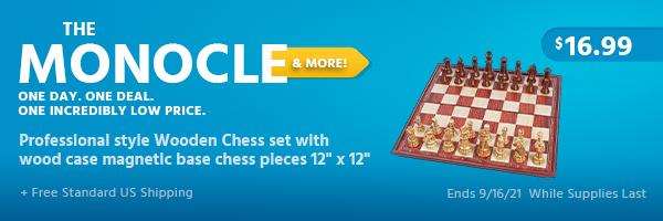 The Monocle. & More One Day. One Deal. Professional style Wooden Chess set with wood case magnetic base chess pieces 12" x 12" $16.99 + Free Standard US Shipping Ends 9/16/21 While Supplies Last