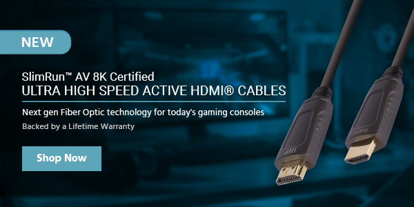 NEW (tag) SlimRun™ AV 8K Certified Ultra High Speed Active HDMI® Cables Next gen Fiber Optic technology for today's gaming consoles Backed by a Lifetime Warranty Shop Now