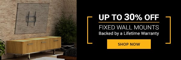 Up to 30% off Fixed Wall Mounts Backed by a Lifetime Warranty Shop Now