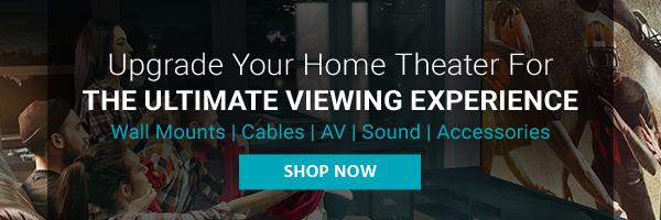 Upgrade Your Home Theater For The Ultimate Viewing Experience Wall Mounts | Cables | AV | Sound | Accessories Shop Now