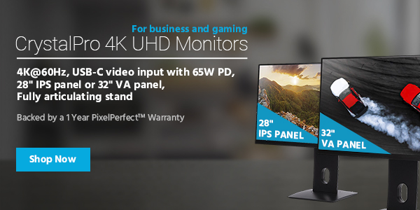 "NEW (tag) CrystalPro 4K UHD Monitors For business and gaming 4K@60Hz, USB‑C video input with 65W PD, 28"" IPS panel or 32"" VA panel, fully articulating stand Backed by a 1 Year PixelPerfect™ Warranty Shop Now"