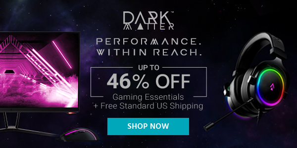 Dark Matter (logo) Performance. Within Reach. Up to 40% off Gaming Essentials + Free Standard US Shipping Shop Now