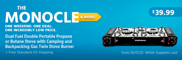 The Monocle. & More One Weekend. One Deal. Dual Fuel Double Portable Propane or Butane Stove with Camping and Backpacking Gas Twin Stove Burner $39.99 + Free Standard US Shipping Ends 10/17/21 While Supplies Last