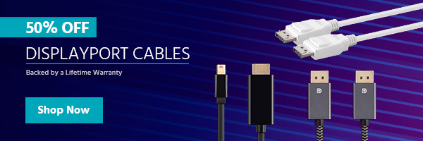 50% off (tag) DisplayPort Cables Backed by a Lifetime Warranty Shop Now