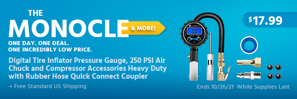 The Monocle. & More One Day. One Deal. Digital Tire Inflator Pressure Gauge, 250 PSI Air Chuck and Compressor Accessories Heavy Duty with Rubber Hose Quick Connect Coupler $17.99 + Free Standard US Shipping Ends 10/26/21 While Supplies Last