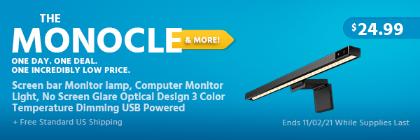 The Monocle. & More One Day. One Deal. Screen bar Monitor lamp, Computer Monitor Light, No Screen Glare Optical Design 3 Color Temperature Dimming USB Powered $24.99 + Free Standard US Shipping Ends 11/02/21 While Supplies Last