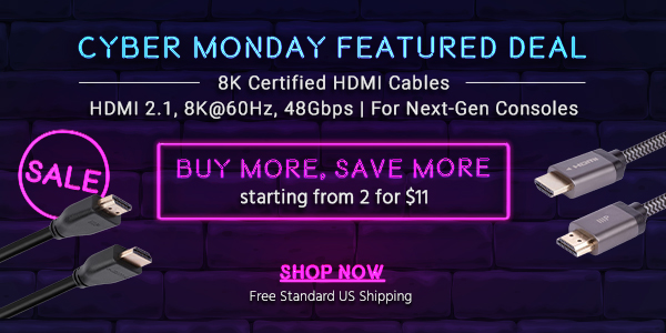 Cyber Monday Featured Deal 8K Certified HDMI Cables HDMI 2.1, 8K@60Hz, 48Gbps For Next-Gen Consoles Buy More, Save More starting from 2 for $11 + Free Standard US Shipping Shop Now