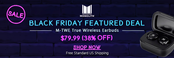 Black Friday Featured Deal Monolith (logo) M-TWE True Wireless Earbuds $79.99 (38% off) + Free Standard US Shipping Shop Now