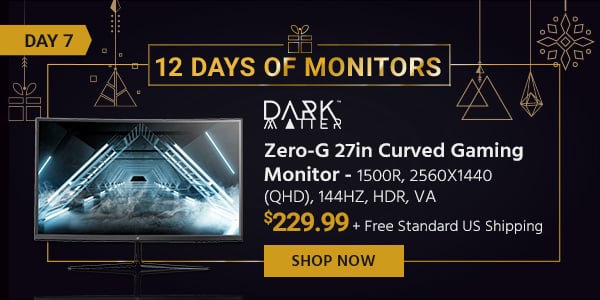 12 Days of Monitors Day 7 Dark Matter (logo) Zero-G 27in Curved Gaming Monitor - 1500R, 2560x1440 (QHD), 144Hz, HDR, VA $229.99 + Free Standard US Shipping Shop Now