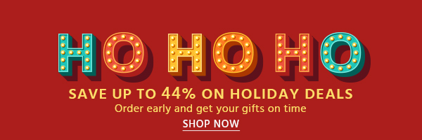 Ho-Ho-Ho Save up to 44% on Holiday Deals Order early and get your gifts on time Shop Now