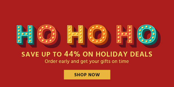 Ho-Ho-Ho Save up to 44% on Holiday Deals Order early and get your gifts on time Shop Now