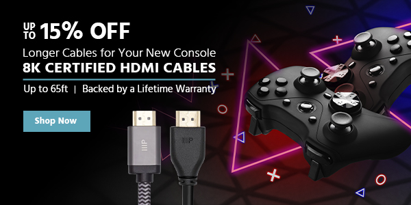 Up to 15% off Longer Cables for Your New Console 8K Certified HDMI Cables Up to 65ft Backed by a Lifetime Warranty Shop Now