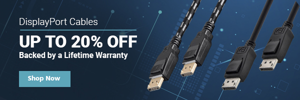 Up to 20% off DisplayPort Cables Backed by a Lifetime Warranty Shop Now