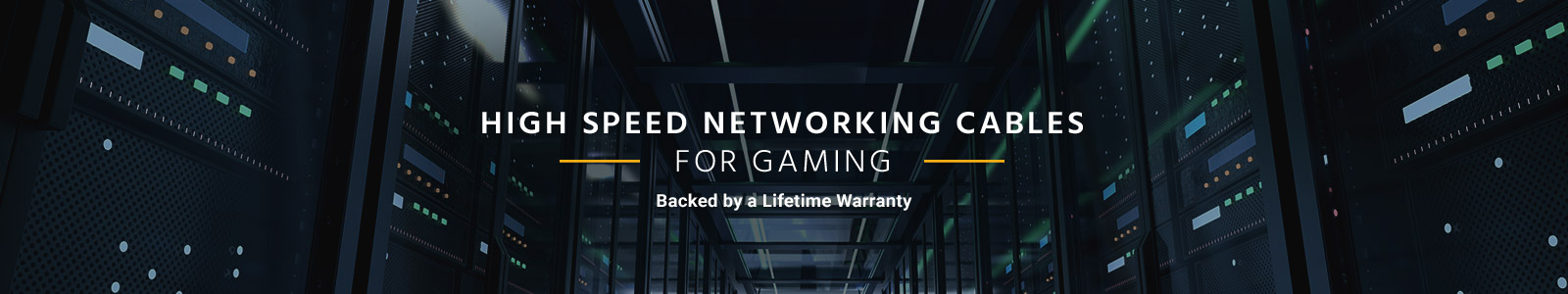 High Speed Networking Cables
For Gaming
Backed by a Lifetime Warranty
Shop Now