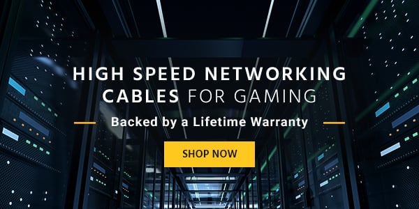 High Speed Networking Cables For Gaming Backed by a Lifetime Warranty Shop Now