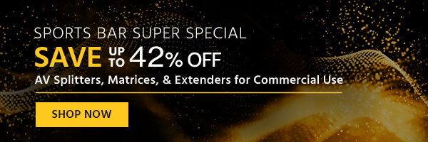 Sports Bar Super Special: Save up to 42% off AV Splitters, Matrices, & Extenders for Commercial Use Shop Now