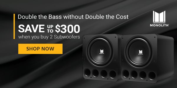 Monolith logo Double the Bass without Double the Cost Save up to $300 when you buy 2 Subwoofers Shop Now