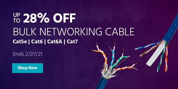 Up to 28% off Bulk Networking Cable Cat5e | Cat6 | Cat6A | Cat7 Ends 2/27/21 Shop Now