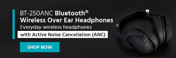 NEW (tag) or Coming Soon (tag) BT‑250ANC Bluetooth® Wireless Over Ear Headphones Everyday wireless headphones with Active Noise Cancelling (ANC) Shop Now