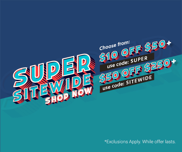 Super Sitewide Choose from: $10 off $50+ use code: SUPER or $50 off $250+ use code: SITEWIDE Fine print: *Exclusions Apply. While offer lasts. Shop Now