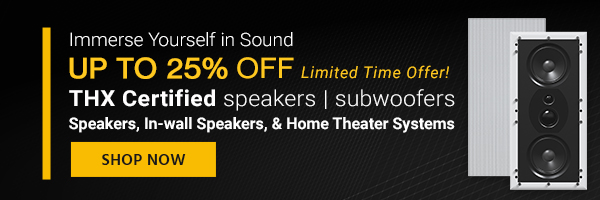 Up to 25% off THX Certified speakers | subwoofers Limited Time Offer! Shop Now Immerse Yourself in Sound Up to 25% off Speakers, In-wall Speakers, & Home Theater Systems Shop Now