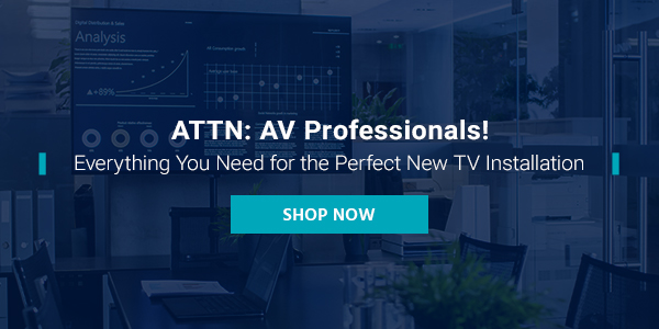 ATTN: AV Professionals! Everything You Need for the Perfect New TV Installation Shop Now