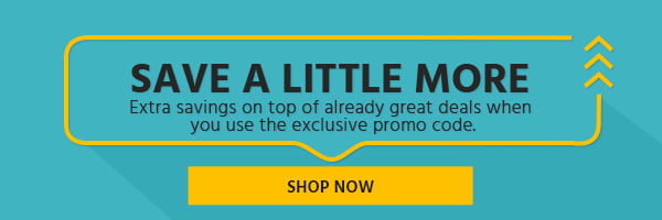 Save a little More Extra savings on top of already great deals when you use the exclusive promo code. Shop Now