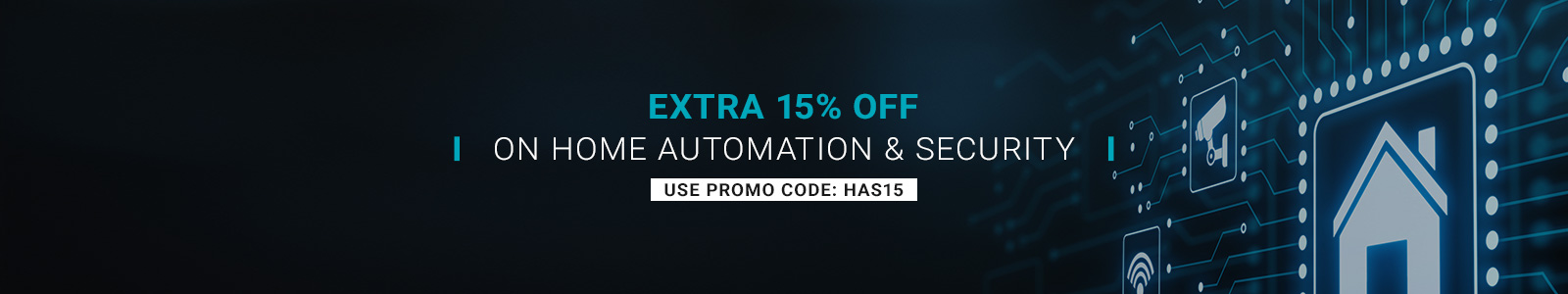 Extra 15% off on Home Automation & Security
Use promo code: HAS15
Shop Now