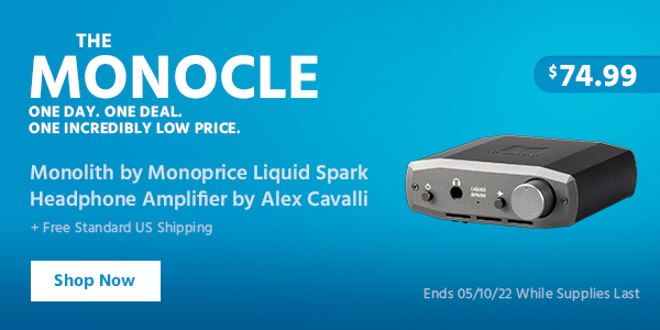 The Monocle. & More One Day. One Deal. Monolith by Monoprice Liquid Spark Headphone Amplifier by Alex Cavalli $74.99 + Free Standard US Shipping Ends 05/10/22 While Supplies Last