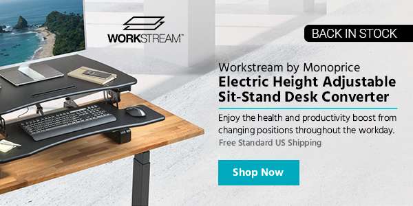 Back in Stock (tag) Workstream (logo) Workstream by Monoprice Electric Height Adjustable Sit-Stand Desk Converter Enjoy the health and productivity boost from changing positions throughout the workday. Free Standard US Shipping Shop Now