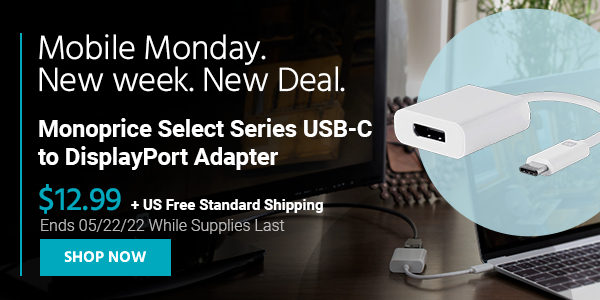 Mobile Monday. New week, New Deal. Monoprice Select Series USB-C to DisplayPort Adapter $12.99 + US Free Standard Shipping Ends 05/22/22 While Supplies Last