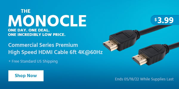 The Monocle. & More One Day. One Deal. Commercial Series Premium High Speed HDMI Cable 4K@60Hz $3.99 + Free Standard US Shipping Ends 05/18/22 While Supplies Last