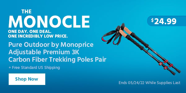 The Monocle. & More One Day. One Deal. Pure Outdoor by Monoprice Adjustable Premium 3K Carbon Fiber Trekking Poles Pair $24.99 + Free Standard US Shipping Ends 05/24/22 While Supplies Last