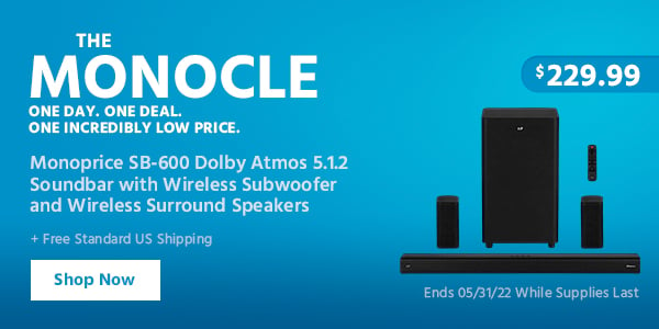 The Monocle. One Day. One Deal. Monoprice SB-600 Dolby Atmos 5.1.2 Soundbar with Wireless Subwoofer and Wireless Surround Speakers $229.99 + Free Standard US Shipping Ends 05/31/22 While Supplies Last