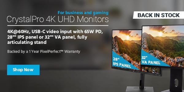 Back in Stock (tag) CrystalPro 4K UHD Monitors For business and gaming 4K@60Hz, USB‑C video input with 65W PD, 28"" IPS panel or 32"" VA panel, fully articulating stand Backed by a 1 Year PixelPerfect™ Warranty Shop Now