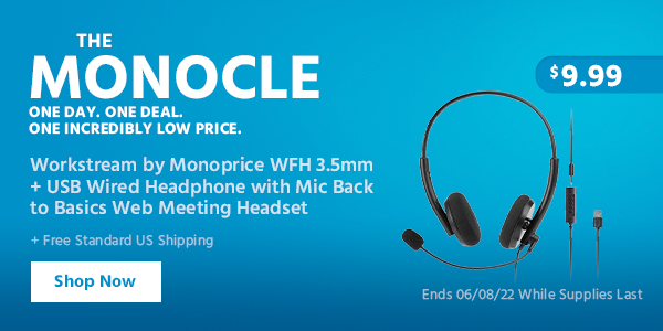 The Monocle. & More One Day. One Deal. Workstream by Monoprice WFH 3.5mm + USB Wired Headphone with Mic Back to Basics Web Meeting Headset $9.99 + Free Standard US Shipping Ends 06/08/22 While Supplies Last