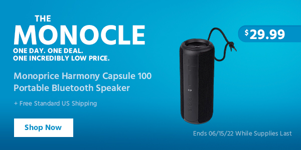 The Monocle. & More One Day. One Deal Monoprice Harmony Capsule 100 Portable Bluetooth Speaker $29.99 + Free Standard US Shipping Ends 06/15/22 While Supplies Last