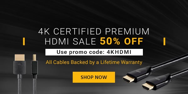 4k Certified Premium HDMI Sale 50% OFF Use code: 4KHDMI All Cables Backed by a Lifetime Warranty Shop Now