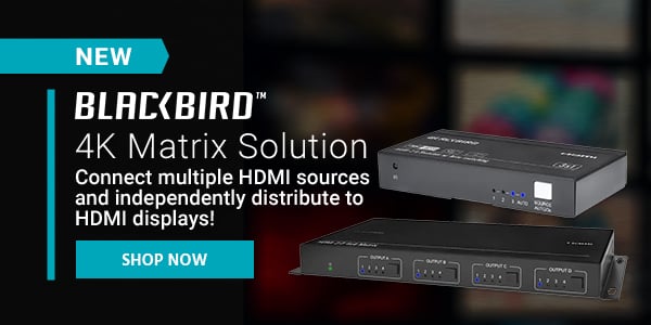 NEW (tag) Blackbird (logo) 4K Matrix Solution Connect multiple HDMI sources and independently distribute to HDMI displays! Shop Now