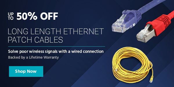 Up to 50% off Long Length Ethernet Patch Cables Solve poor wireless signals with a wired connection Backed by a Lifetime Warranty Shop Now