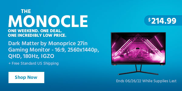 The Monocle. & More One Weekend. One Deal Dark Matter by Monoprice 27in Gaming Monitor - 16:9, 2560x1440p, QHD, 180Hz, IGZO $214.99 + Free Standard US Shipping Ends 06/26/22 While Supplies Last