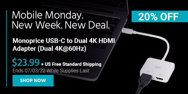 Mobile Monday. New Week, New Deal. Monoprice USB-C to Dual 4K HDMI Adapter (Dual 4K@60Hz) $23.99 + Free Standard US Shipping Ends 07/03/22 While Supplies Last