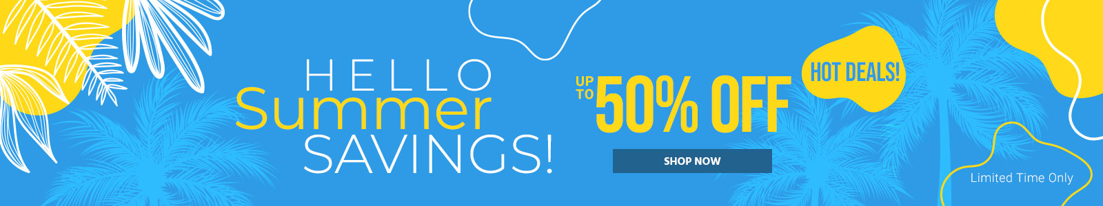 Hello Summer Savings!
Up to 50% off
Hot Deals!
Limited Time Only
Shop Now