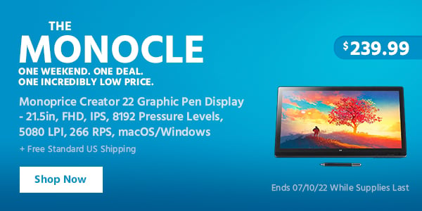 The Monocle. & More One Weekend. One Deal Monoprice Creator 22 Graphic Pen Display - 21.5in, FHD, IPS, 8192 Pressure Levels, 5080 LPI, 266 RPS, macOS/Windows $239.99 + Free Standard US Shipping Ends 07/10/22 While Supplies Last