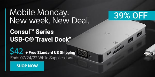 Mobile Monday. New Week, New Deal. Consul™ Series USB‑C® Travel Dock $42 + Free Standard US Shipping (39% OFF) (tag) Ends 07/24/22 While Supplies Last