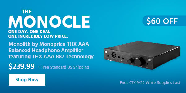 The Monocle. & More One Day. One Deal Monolith by Monoprice THX AAA Balanced Headphone Amplifier featuring THX AAA 887 Technology $239.99 + Free Standard US Shipping ($60 OFF) (tag) Ends 07/19/22 While Supplies Last