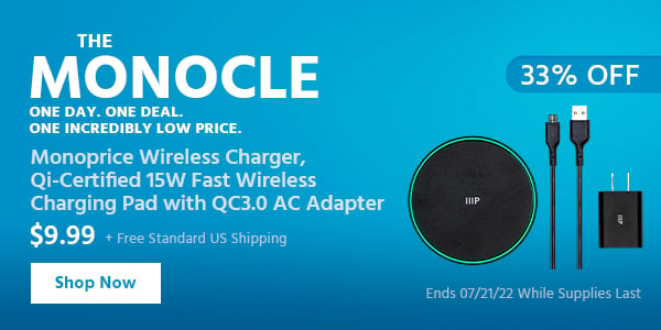 The Monocle. & More One Day. One Deal Monoprice Wireless Charger, Qi-Certified 15W Fast Wireless Charging Pad with QC3.0 AC Adapter $9.99 + Free Standard US Shipping (33% OFF) (tag) Ends 07/21/22 While Supplies Last